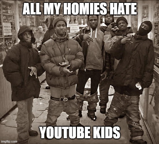 All My Homies Hate | ALL MY HOMIES HATE; YOUTUBE KIDS | image tagged in all my homies hate | made w/ Imgflip meme maker