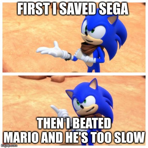 Sonic boom | FIRST I SAVED SEGA; THEN I BEATED MARIO AND HE'S TOO SLOW | image tagged in sonic boom | made w/ Imgflip meme maker