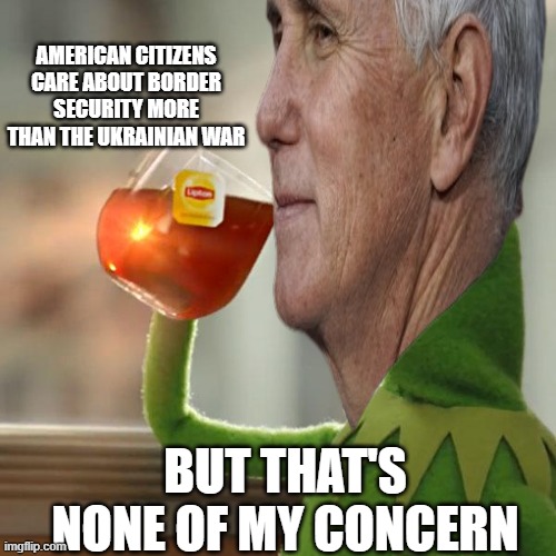 AMERICAN CITIZENS CARE ABOUT BORDER SECURITY MORE THAN THE UKRAINIAN WAR; BUT THAT'S NONE OF MY CONCERN | image tagged in mike pence,politics | made w/ Imgflip meme maker