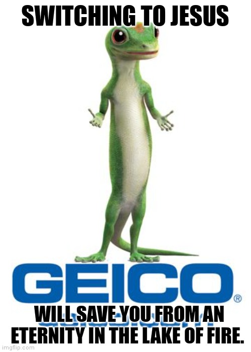 Geico lizard | SWITCHING TO JESUS; WILL SAVE YOU FROM AN ETERNITY IN THE LAKE OF FIRE. | image tagged in geico lizard | made w/ Imgflip meme maker