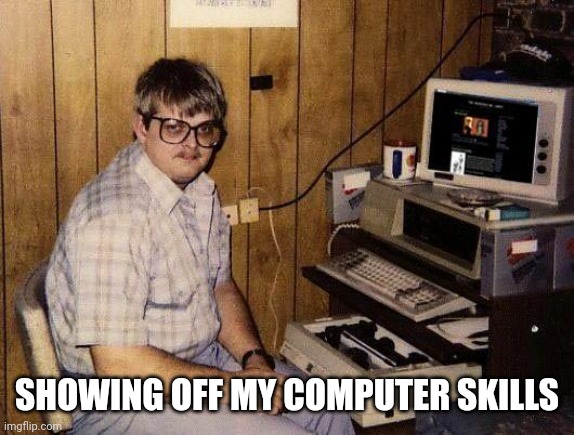 computer nerd | SHOWING OFF MY COMPUTER SKILLS | image tagged in computer nerd | made w/ Imgflip meme maker
