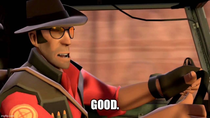 TF2 Sniper driving | GOOD. | image tagged in tf2 sniper driving | made w/ Imgflip meme maker