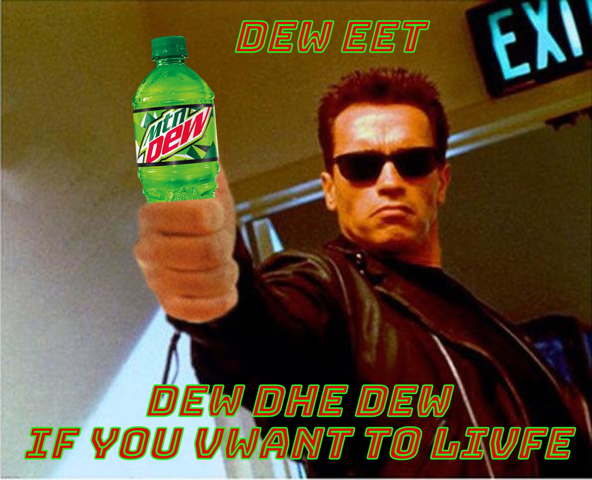 You will dew what the Dewminator tells you to dew | DEW EET; DEW DHE DEW
IF YOU VWANT TO LIVFE | image tagged in terminator thumbs up,mountain dew,dew dhe dew,dew eet,dew dhe dew if you want to live | made w/ Imgflip meme maker