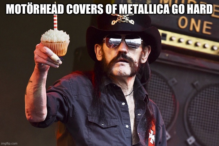 Lenny Kilmister | MOTÖRHEAD COVERS OF METALLICA GO HARD | image tagged in lenny kilmister | made w/ Imgflip meme maker