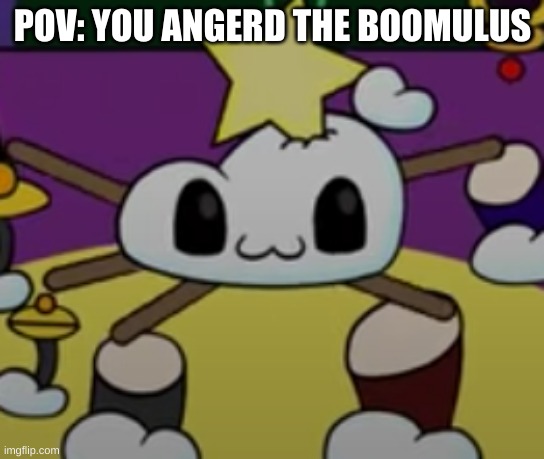 You have Angered him | POV: YOU ANGERD THE BOOMULUS | made w/ Imgflip meme maker