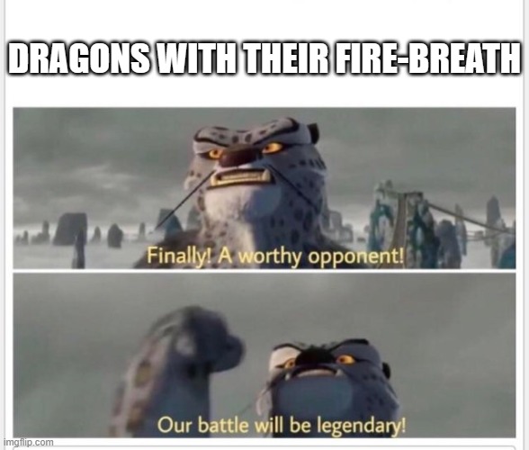 Finally! A worthy opponent! | DRAGONS WITH THEIR FIRE-BREATH | image tagged in finally a worthy opponent | made w/ Imgflip meme maker