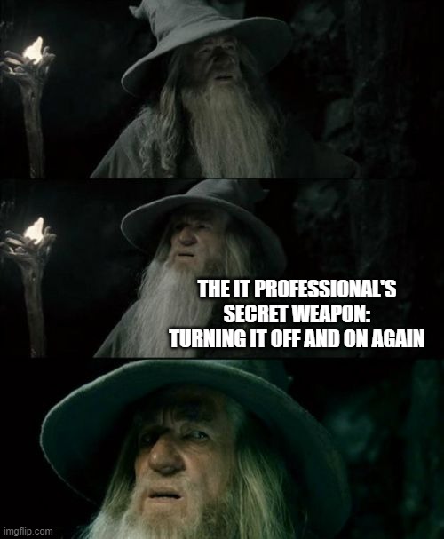 Confused Gandalf Meme | THE IT PROFESSIONAL'S SECRET WEAPON: TURNING IT OFF AND ON AGAIN | image tagged in memes,confused gandalf | made w/ Imgflip meme maker