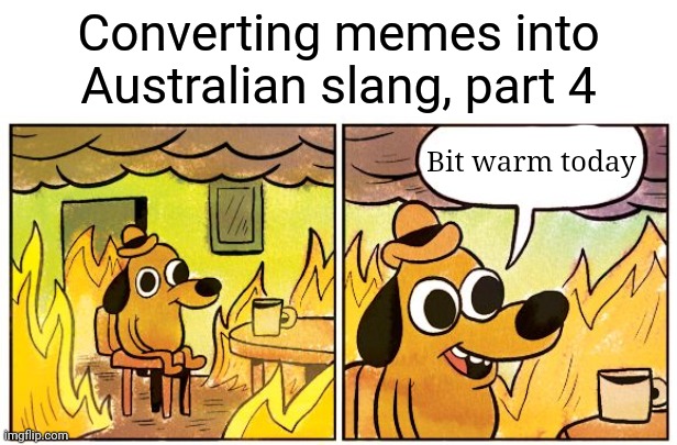 This Is Fine Meme | Converting memes into Australian slang, part 4; Bit warm today | image tagged in memes,this is fine | made w/ Imgflip meme maker