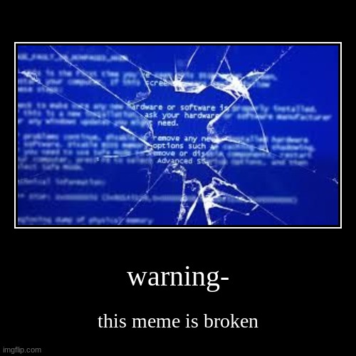 warning- | this meme is broken | image tagged in funny,demotivationals | made w/ Imgflip demotivational maker
