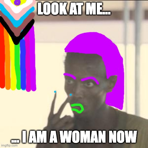 We will add your biological distinctiveness to our own... | LOOK AT ME... ... I AM A WOMAN NOW | image tagged in memes,look at me | made w/ Imgflip meme maker