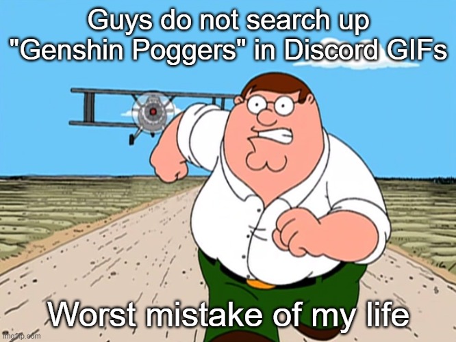 Don't make my mistake | Guys do not search up "Genshin Poggers" in Discord GIFs; Worst mistake of my life | image tagged in peter griffin running away,genshin impact,discord | made w/ Imgflip meme maker