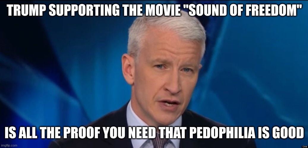 The Trump Effect | TRUMP SUPPORTING THE MOVIE "SOUND OF FREEDOM"; IS ALL THE PROOF YOU NEED THAT PEDOPHILIA IS GOOD | image tagged in anderson cooper,pedophiles,jeffrey epstein | made w/ Imgflip meme maker