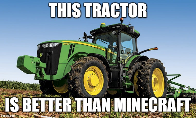 Tractors | THIS TRACTOR; IS BETTER THAN MINECRAFT | image tagged in tractors | made w/ Imgflip meme maker