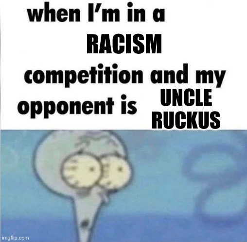 whe i'm in a competition and my opponent is | RACISM; UNCLE RUCKUS | image tagged in whe i'm in a competition and my opponent is,the boondocks,racism | made w/ Imgflip meme maker