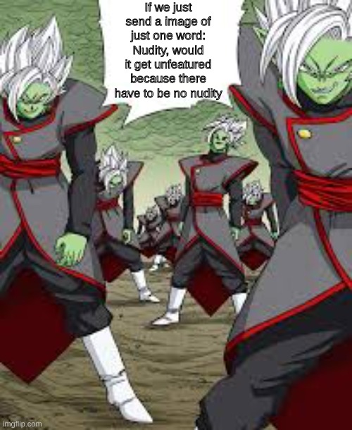 Infinite Zamasu | If we just send a image of just one word: Nudity, would it get unfeatured because there have to be no nudity | image tagged in infinite zamasu | made w/ Imgflip meme maker