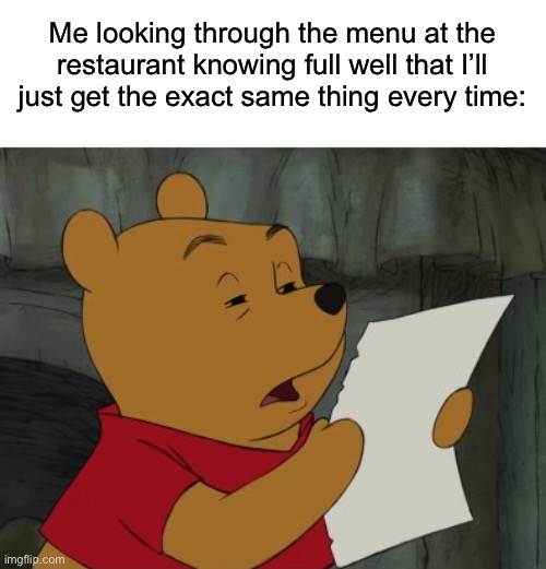 For example: I never get anything other than Sweet and Sour Chicken at the Chinese restaurant near me | Me looking through the menu at the restaurant knowing full well that I’ll just get the exact same thing every time: | image tagged in winnie the pooh reading,memes,funny,true story,relatable memes,food | made w/ Imgflip meme maker