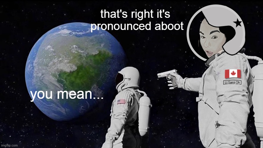 Spooks In Space | that's right it's 
pronounced aboot; you mean... | image tagged in space | made w/ Imgflip meme maker