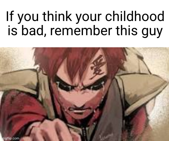 gaara just grew up in hell :(( | If you think your childhood is bad, remember this guy | image tagged in gaara sad,naruto,childhood,sad,thoughts,anime | made w/ Imgflip meme maker