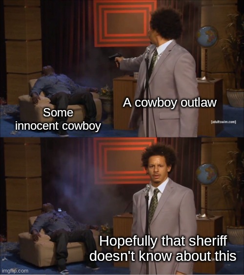 Country Week (pt. 1) | A cowboy outlaw; Some innocent cowboy; Hopefully that sheriff doesn't know about this | image tagged in memes,who killed hannibal | made w/ Imgflip meme maker