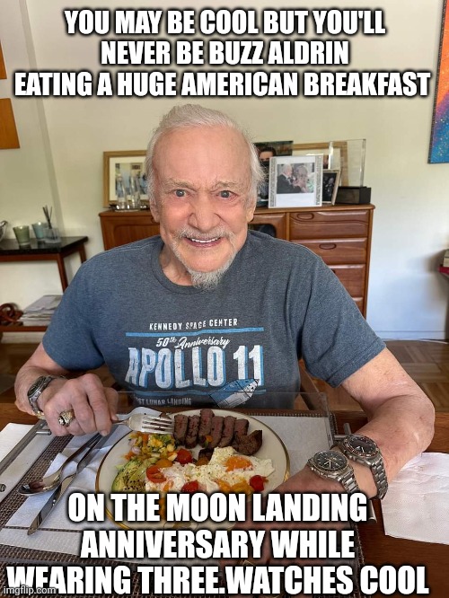 Buzz Aldrin | YOU MAY BE COOL BUT YOU'LL NEVER BE BUZZ ALDRIN EATING A HUGE AMERICAN BREAKFAST; ON THE MOON LANDING ANNIVERSARY WHILE WEARING THREE.WATCHES COOL | image tagged in nobody is born cool | made w/ Imgflip meme maker