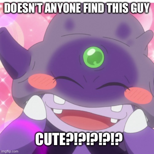 Isn’t he cute….? | DOESN’T ANYONE FIND THIS GUY; CUTE?!?!?!?!? | image tagged in blank white template,cute,pokemon,wholesome | made w/ Imgflip meme maker
