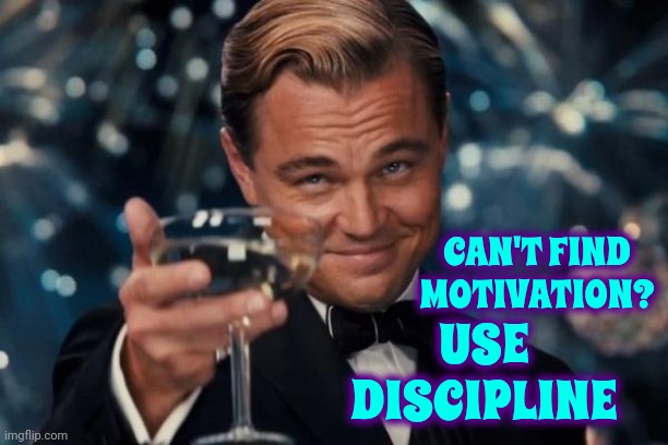 Just Do It | CAN'T FIND MOTIVATION? USE DISCIPLINE | image tagged in memes,leonardo dicaprio cheers,just do it,discipline,motivation,get up and do it | made w/ Imgflip meme maker