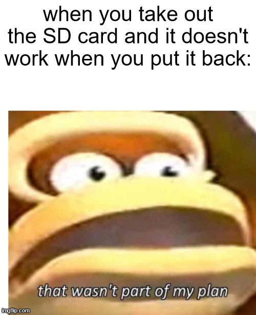 That wasn't part of my plan | when you take out the SD card and it doesn't work when you put it back: | image tagged in that wasn't part of my plan | made w/ Imgflip meme maker