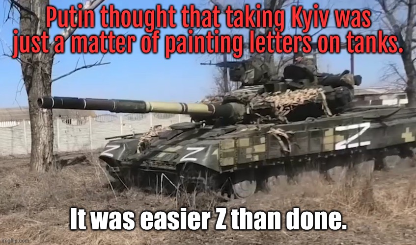 Easier Z than done | Putin thought that taking Kyiv was just a matter of painting letters on tanks. It was easier Z than done. | image tagged in russian tank ruproganda ukranian war,putin taking kyiv,easier z than done | made w/ Imgflip meme maker