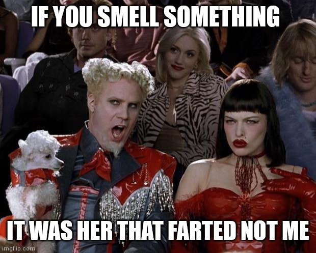 Mugatu So Hot Right Now | IF YOU SMELL SOMETHING; IT WAS HER THAT FARTED NOT ME | image tagged in memes,mugatu so hot right now | made w/ Imgflip meme maker