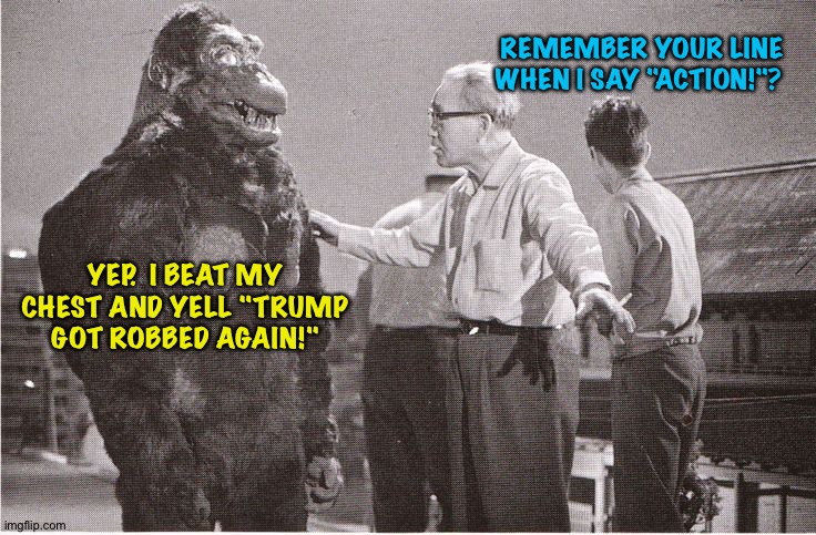 Sore loser | REMEMBER YOUR LINE WHEN I SAY "ACTION!"? YEP.  I BEAT MY CHEST AND YELL "TRUMP GOT ROBBED AGAIN!" | image tagged in kong with director | made w/ Imgflip meme maker