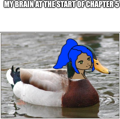 MY BRAIN AT THE START OF CHAPTER 5 | image tagged in white background,memes,actual advice mallard | made w/ Imgflip meme maker