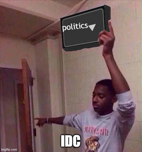 Go back to X stream. | politics; IDC | image tagged in go back to x stream | made w/ Imgflip meme maker