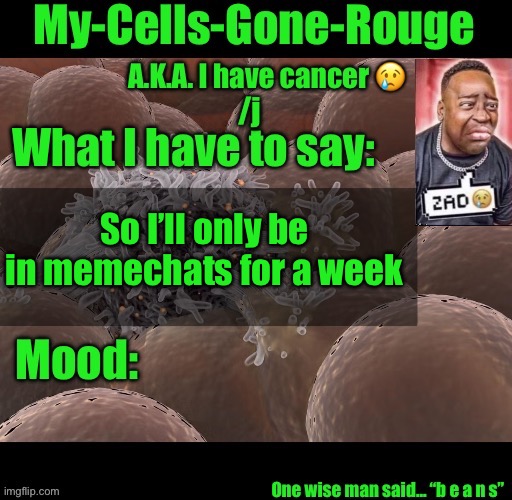 My-Cells-Gone-Rouge announcement | So I’ll only be in memechats for a week | image tagged in my-cells-gone-rouge announcement | made w/ Imgflip meme maker