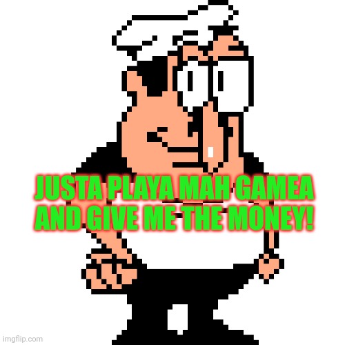 Peppino Peter Taunt | JUSTA PLAYA MAH GAMEA AND GIVE ME THE MONEY! | image tagged in peppino peter taunt | made w/ Imgflip meme maker