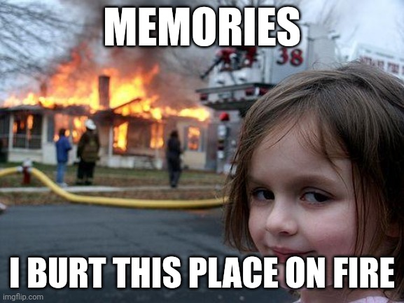Burnt memories | MEMORIES; I BURT THIS PLACE ON FIRE | image tagged in memes,disaster girl,wings of fire | made w/ Imgflip meme maker