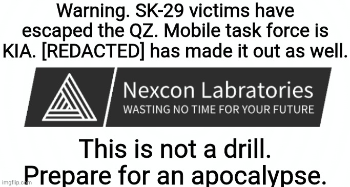 Warning. SK-29 victims have escaped the QZ. Mobile task force is KIA. [REDACTED] has made it out as well. This is not a drill. Prepare for an apocalypse. | made w/ Imgflip meme maker