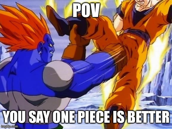 Womp Womp | POV; YOU SAY ONE PIECE IS BETTER | image tagged in dbz andriod 13 punches goku in da ballz | made w/ Imgflip meme maker