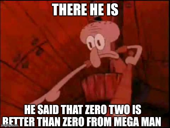 Day 3 of zero posting | THERE HE IS; HE SAID THAT ZERO TWO IS BETTER THAN ZERO FROM MEGA MAN | image tagged in squidward pointing | made w/ Imgflip meme maker