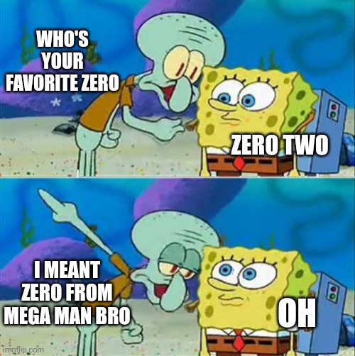Day 4 of zero posting | WHO'S YOUR FAVORITE ZERO; ZERO TWO; I MEANT ZERO FROM MEGA MAN BRO; OH | image tagged in memes,talk to spongebob | made w/ Imgflip meme maker