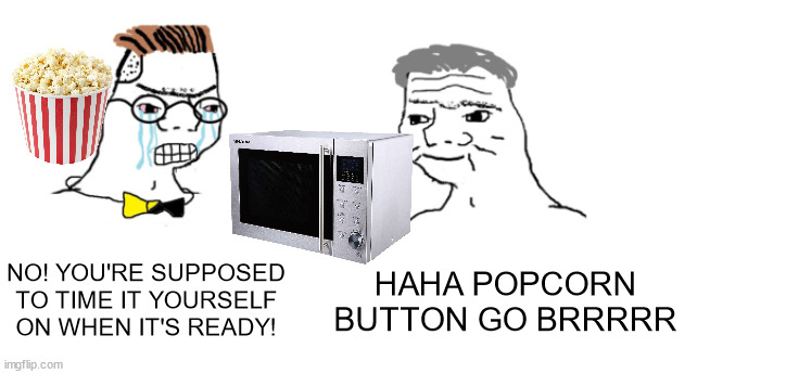 nooo haha go brrr | NO! YOU'RE SUPPOSED TO TIME IT YOURSELF ON WHEN IT'S READY! HAHA POPCORN BUTTON GO BRRRRR | image tagged in nooo haha go brrr,memes | made w/ Imgflip meme maker
