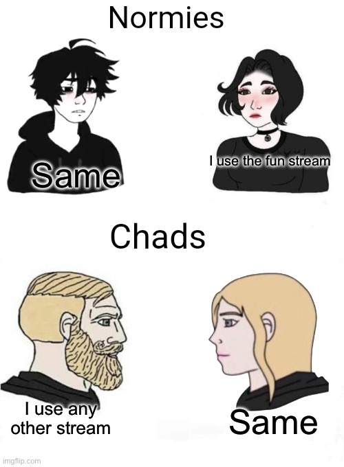 Chads vs normies | I use the fun stream; Same; I use any other stream; Same | image tagged in chads vs normies | made w/ Imgflip meme maker