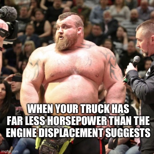 trucks | WHEN YOUR TRUCK HAS FAR LESS HORSEPOWER THAN THE ENGINE DISPLACEMENT SUGGESTS | image tagged in trucks | made w/ Imgflip meme maker