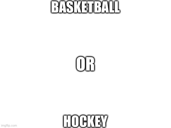 Put your opinions in the comments, upvote to get get more publicity | BASKETBALL; OR; HOCKEY | image tagged in hockey,basketball | made w/ Imgflip meme maker