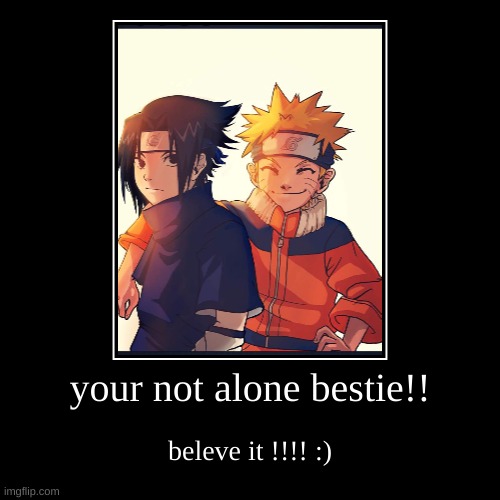 your not alone bestie!! | beleve it !!!! :) | image tagged in funny,demotivationals | made w/ Imgflip demotivational maker