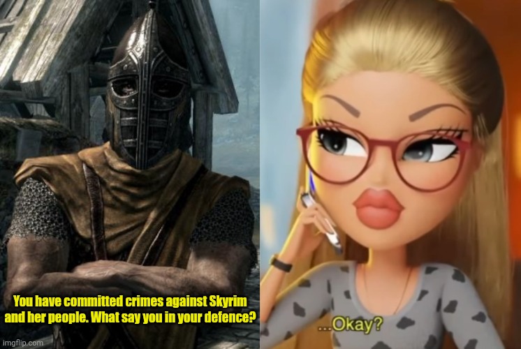 You have committed crimes against Skyrim and her people. What say you in your defence? | image tagged in skyrim guards be like,bratz okay | made w/ Imgflip meme maker