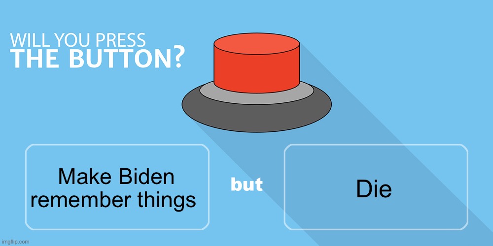 Would you press the button? | Die; Make Biden remember things | image tagged in would you press the button | made w/ Imgflip meme maker