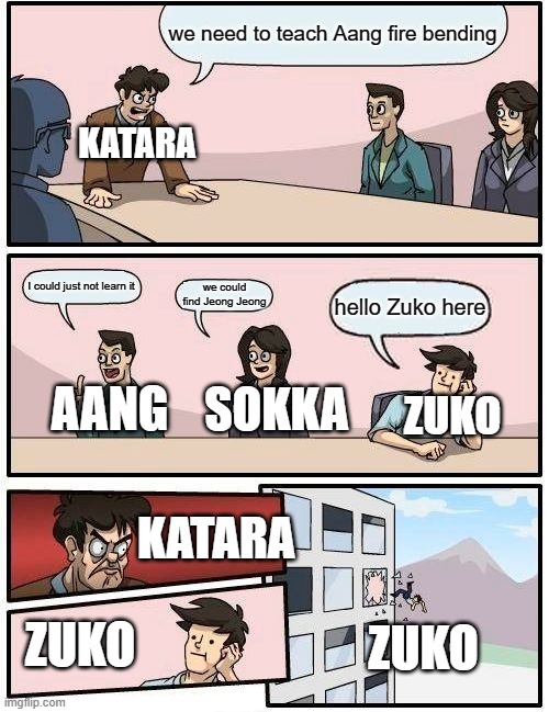 teaching Aang fire bending be like | we need to teach Aang fire bending; KATARA; I could just not learn it; we could find Jeong Jeong; hello Zuko here; SOKKA; AANG; ZUKO; KATARA; ZUKO; ZUKO | image tagged in memes,alta,avatar the last airbender,avatar,fire bending,aang | made w/ Imgflip meme maker