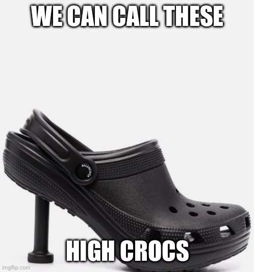 WE CAN CALL THESE; HIGH CROCS | image tagged in high heels | made w/ Imgflip meme maker