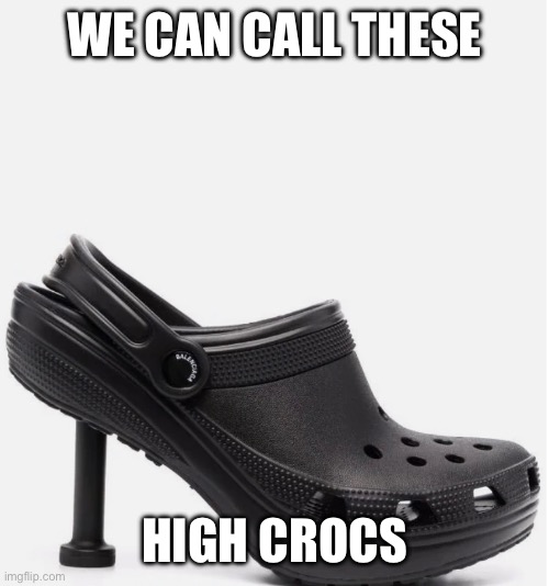 WE CAN CALL THESE; HIGH CROCS | made w/ Imgflip meme maker