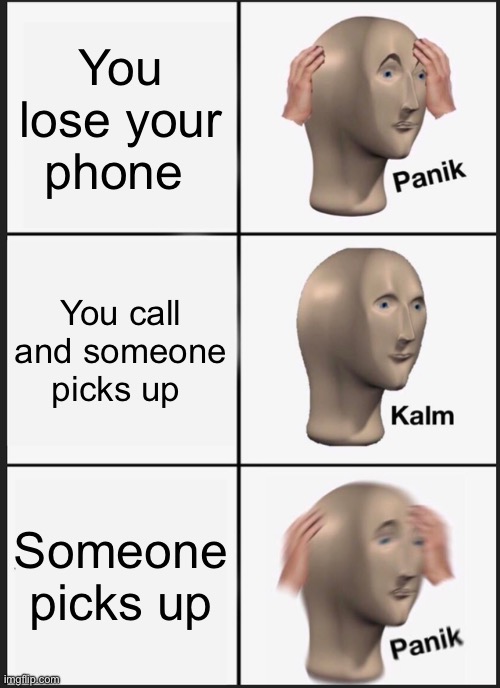 Oh noe | You lose your phone; You call and someone picks up; Someone picks up | image tagged in memes,panik kalm panik | made w/ Imgflip meme maker